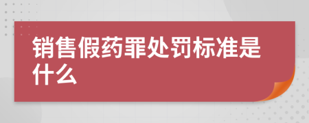 销售假药罪处罚标准是什么