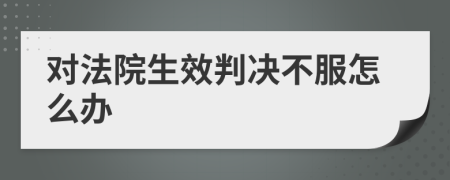 对法院生效判决不服怎么办