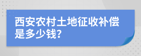 西安农村土地征收补偿是多少钱？