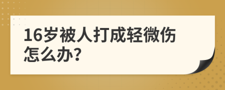 16岁被人打成轻微伤怎么办？