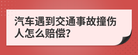 汽车遇到交通事故撞伤人怎么赔偿？