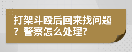 打架斗殴后回来找问题？警察怎么处理？