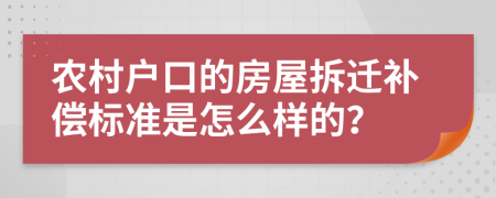 农村户口的房屋拆迁补偿标准是怎么样的？