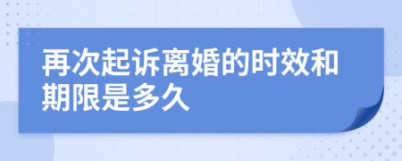 再次起诉离婚的时效和期限是多久