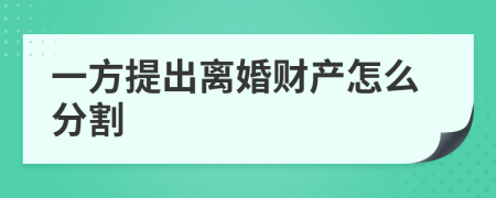 一方提出离婚财产怎么分割