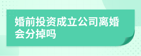 婚前投资成立公司离婚会分掉吗