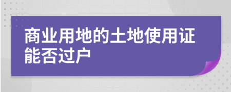 商业用地的土地使用证能否过户