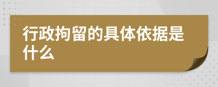 行政拘留的具体依据是什么