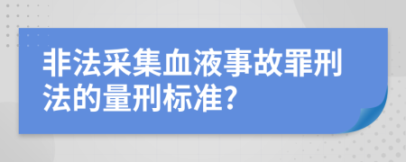 非法采集血液事故罪刑法的量刑标准?