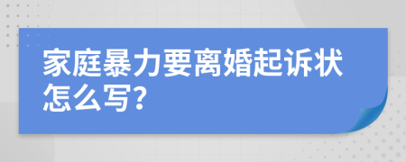 家庭暴力要离婚起诉状怎么写？