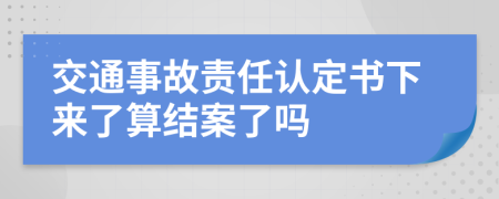 交通事故责任认定书下来了算结案了吗