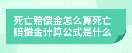 死亡赔偿金怎么算死亡赔偿金计算公式是什么