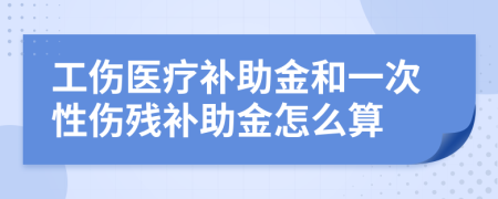 工伤医疗补助金和一次性伤残补助金怎么算