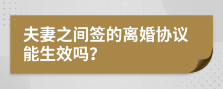 夫妻之间签的离婚协议能生效吗？