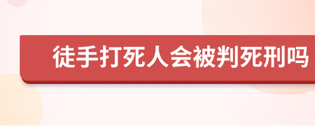 徒手打死人会被判死刑吗