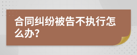 合同纠纷被告不执行怎么办？