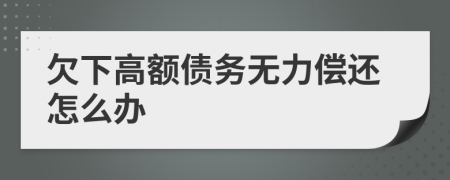 欠下高额债务无力偿还怎么办
