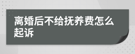 离婚后不给抚养费怎么起诉