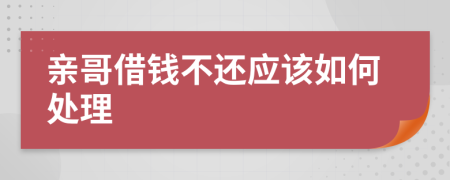 亲哥借钱不还应该如何处理