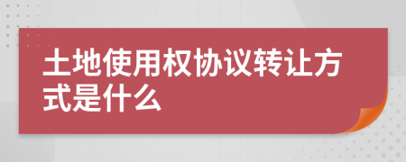 土地使用权协议转让方式是什么