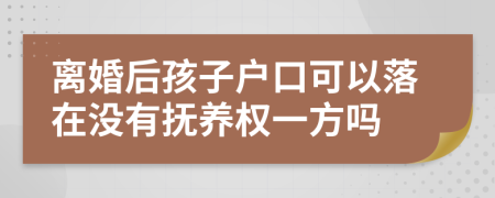 离婚后孩子户口可以落在没有抚养权一方吗