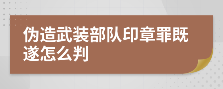 伪造武装部队印章罪既遂怎么判