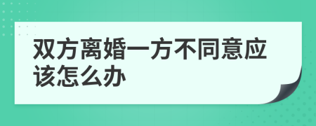 双方离婚一方不同意应该怎么办