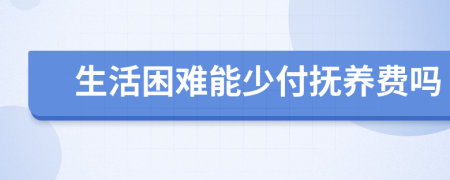 生活困难能少付抚养费吗