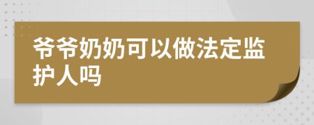 爷爷奶奶可以做法定监护人吗