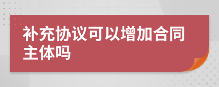 补充协议可以增加合同主体吗