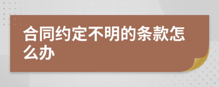 合同约定不明的条款怎么办