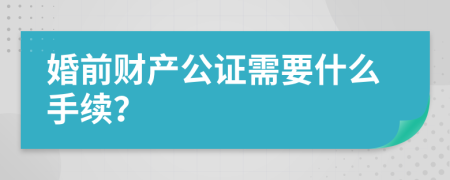 婚前财产公证需要什么手续？