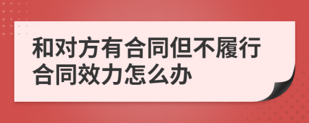 和对方有合同但不履行合同效力怎么办