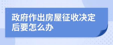 政府作出房屋征收决定后要怎么办