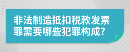 非法制造抵扣税款发票罪需要哪些犯罪构成?