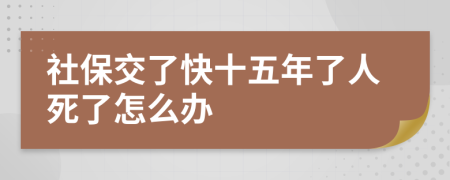 社保交了快十五年了人死了怎么办