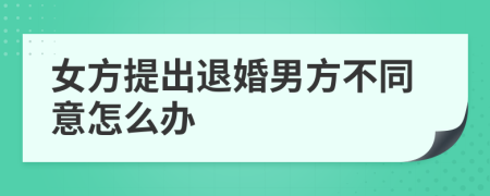 女方提出退婚男方不同意怎么办