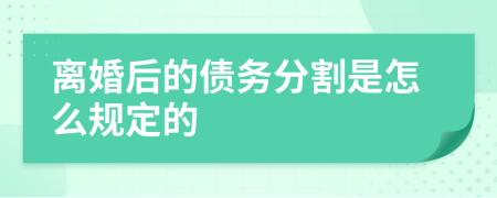 离婚后的债务分割是怎么规定的