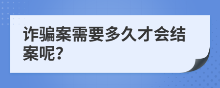 诈骗案需要多久才会结案呢？