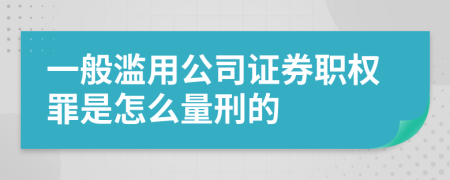 一般滥用公司证券职权罪是怎么量刑的