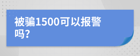 被骗1500可以报警吗？