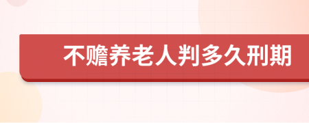 不赡养老人判多久刑期