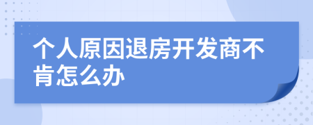 个人原因退房开发商不肯怎么办