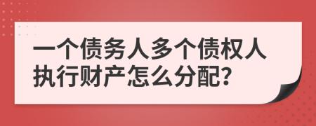 一个债务人多个债权人执行财产怎么分配？