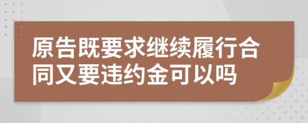 原告既要求继续履行合同又要违约金可以吗