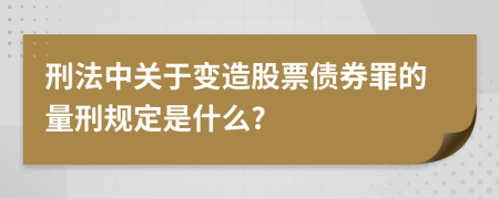 刑法中关于变造股票债券罪的量刑规定是什么?