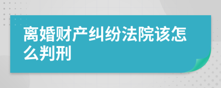 离婚财产纠纷法院该怎么判刑