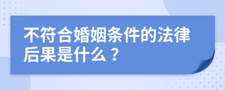 不符合婚姻条件的法律后果是什么 ？