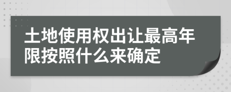 土地使用权出让最高年限按照什么来确定