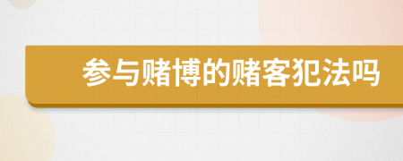 参与赌博的赌客犯法吗